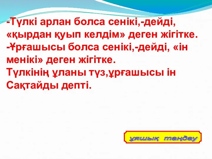 -Түлкі арлан болса сенікі,-дейді, «қырдан қуып келдім» деген жігітке. -Ұрғашысы