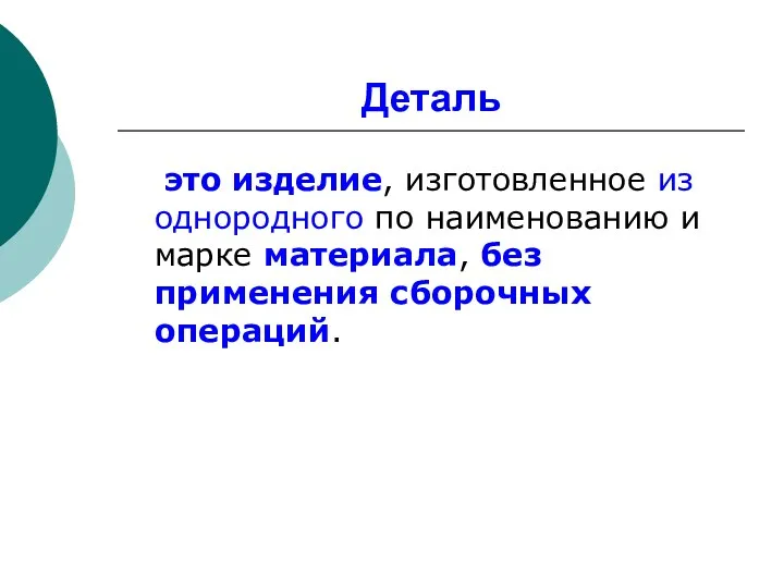 Деталь это изделие, изготовленное из однородного по наименованию и марке материала, без применения сборочных операций.