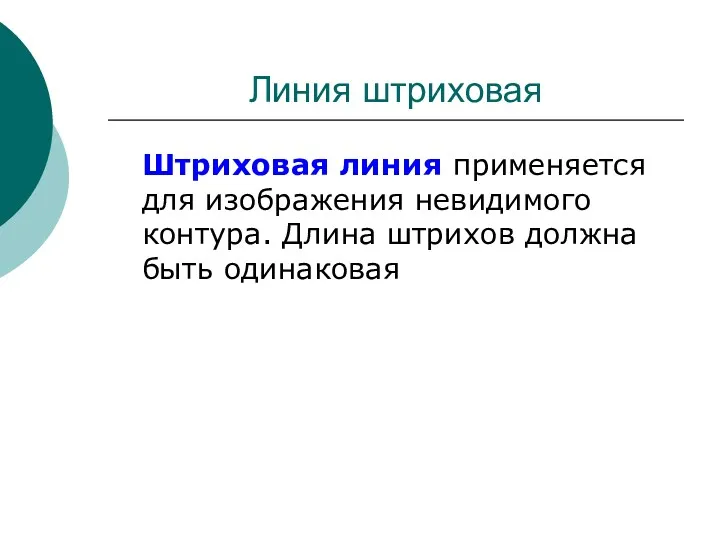 Линия штриховая Штриховая линия применяется для изображения невидимого контура. Длина штрихов должна быть одинаковая