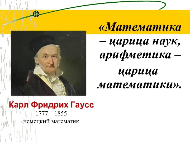 Карл Фридрих Гаусс 1777—1855 немецкий математик «Математика – царица наук, арифметика – царица математики».