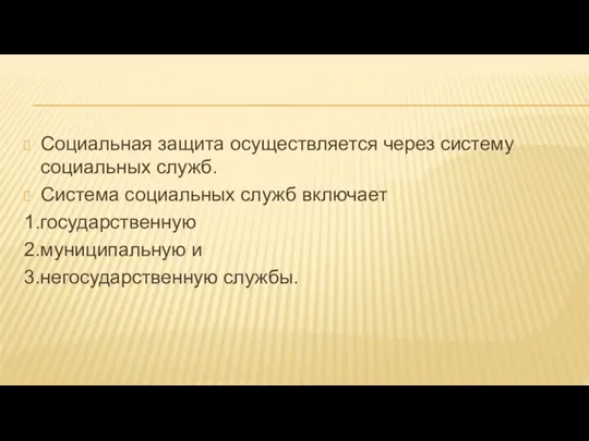 Социальная защита осуществляется через систему социальных служб. Система социальных служб включает 1.государственную 2.муниципальную и 3.негосударственную службы.