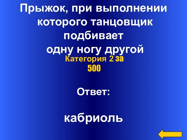 Прыжок, при выполнении которого танцовщик подбивает одну ногу другой Ответ: кабриоль Категория 2 за 500