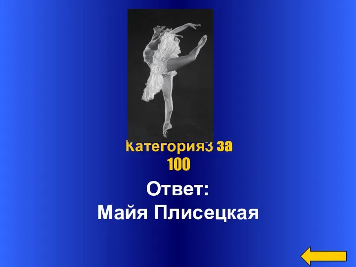 Ответ: Майя Плисецкая Категория3 за 100