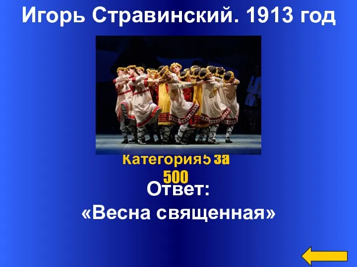 Игорь Стравинский. 1913 год Ответ: «Весна священная» Категория5 за 500