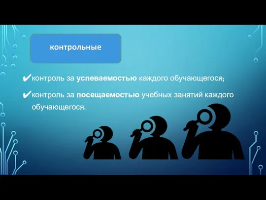 контроль за успеваемостью каждого обучающегося; контроль за посещаемостью учебных занятий каждого обучающегося.