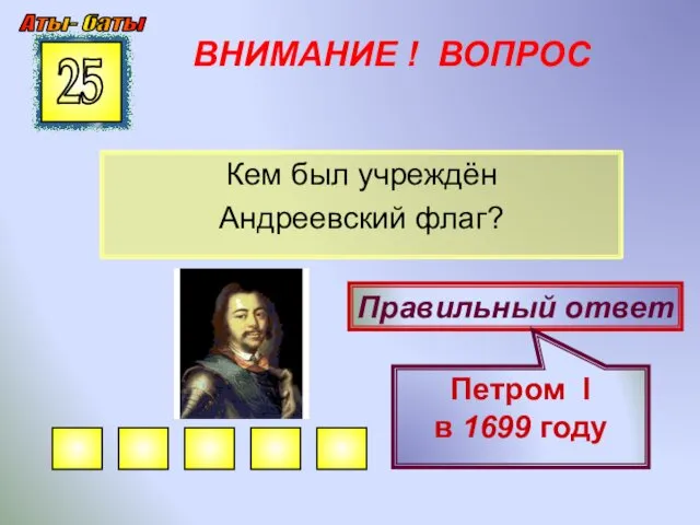 ВНИМАНИЕ ! ВОПРОС Кем был учреждён Андреевский флаг? 25 Правильный