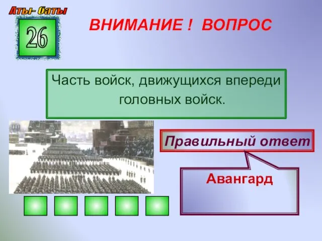 ВНИМАНИЕ ! ВОПРОС Часть войск, движущихся впереди головных войск. 26 Правильный ответ Авангард Аты- баты