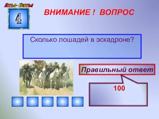 ВНИМАНИЕ ! ВОПРОС Сколько лошадей в эскадроне? 4 Правильный ответ 100 Аты- баты