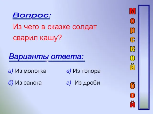 Из чего в сказке солдат сварил кашу? а) Из молотка