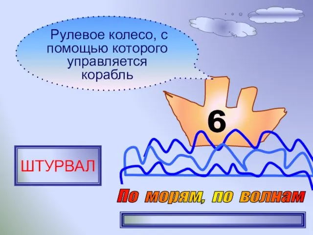 6 Рулевое колесо, с помощью которого управляется корабль ШТУРВАЛ По морям, по волнам