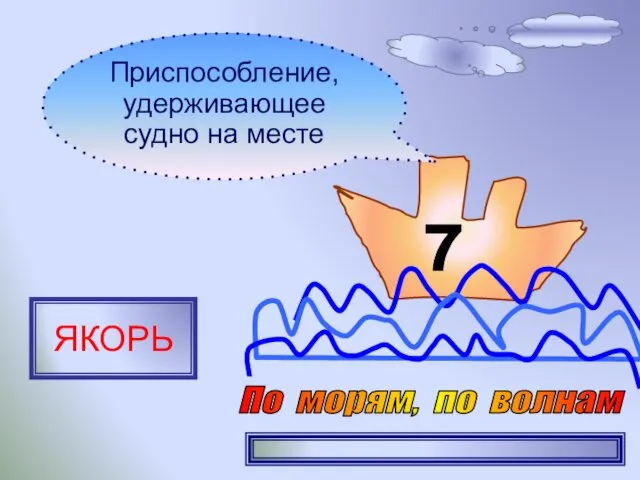 7 Приспособление, удерживающее судно на месте ЯКОРЬ По морям, по волнам