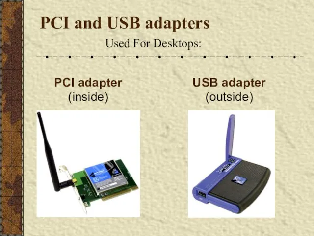 PCI and USB adapters Used For Desktops: PCI adapter (inside) USB adapter (outside)