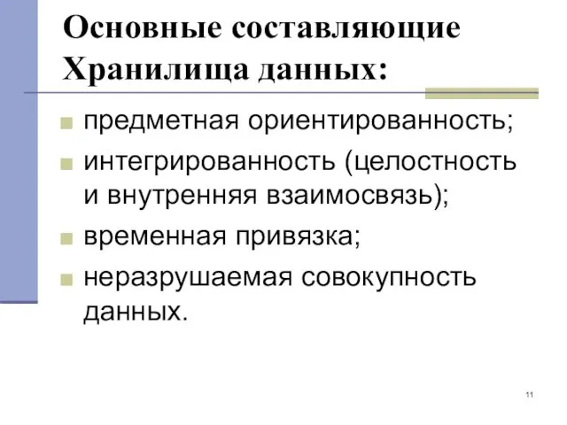 Основные составляющие Хранилища данных: предметная ориентированность; интегрированность (целостность и внутренняя взаимосвязь); временная привязка; неразрушаемая совокупность данных.