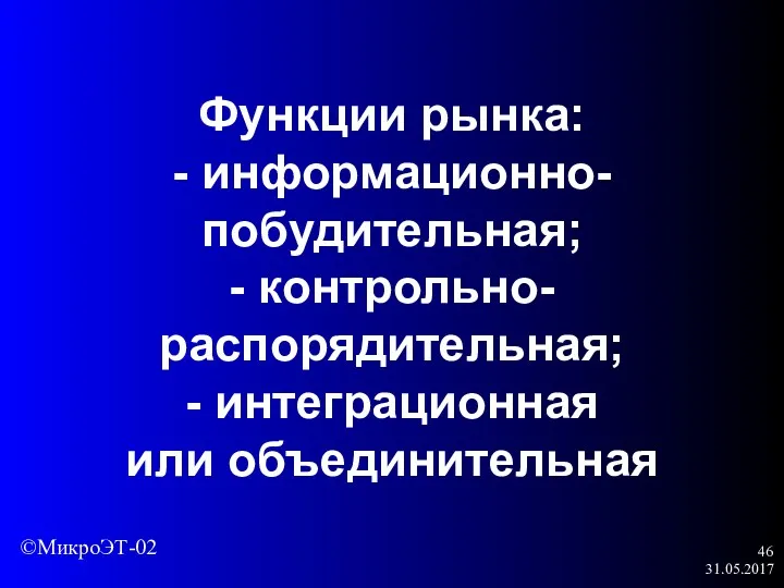 31.05.2017 Функции рынка: - информационно-побудительная; - контрольно-распорядительная; - интеграционная или объединительная ©МикроЭТ-02