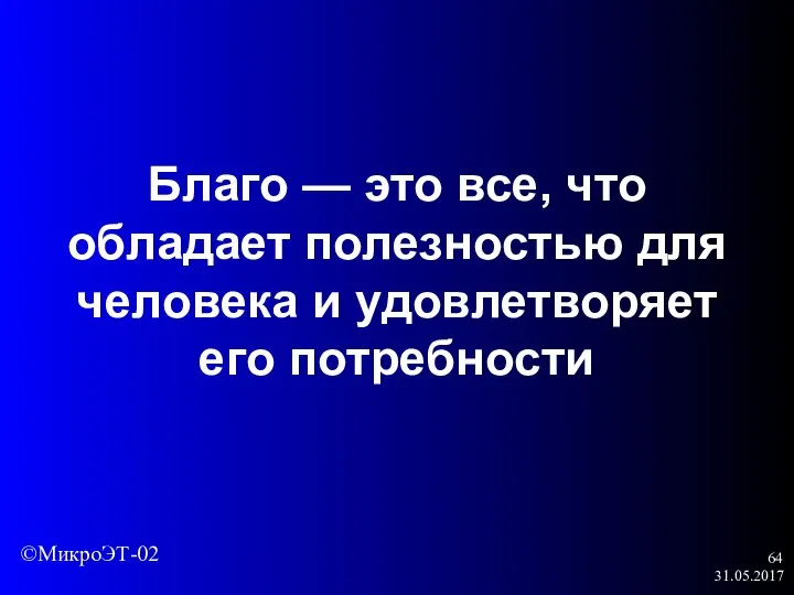 31.05.2017 Благо — это все, что обладает полезностью для человека и удовлетворяет его потребности ©МикроЭТ-02