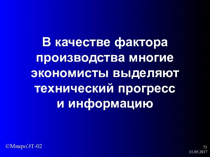 31.05.2017 В качестве фактора производства многие экономисты выделяют технический прогресс и информацию ©МикроЭТ-02