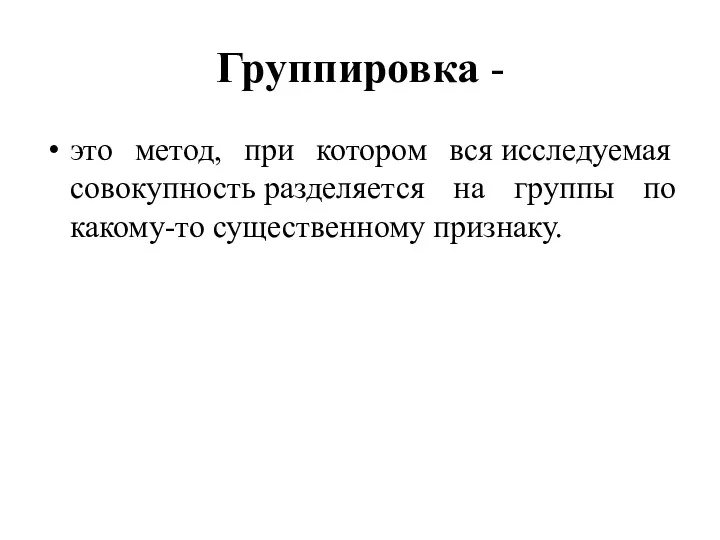 Группировка - это метод, при котором вся исследуемая совокупность разделяется на группы по какому-то существенному признаку.