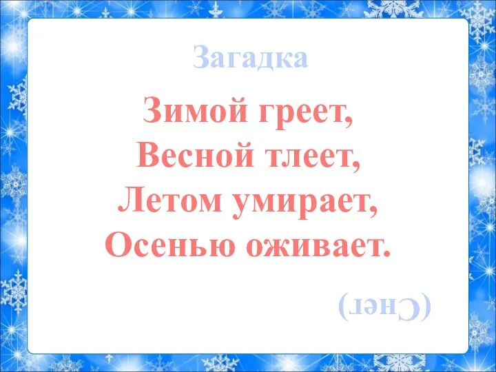 Загадка Зимой греет, Весной тлеет, Летом умирает, Осенью оживает. (Снег)