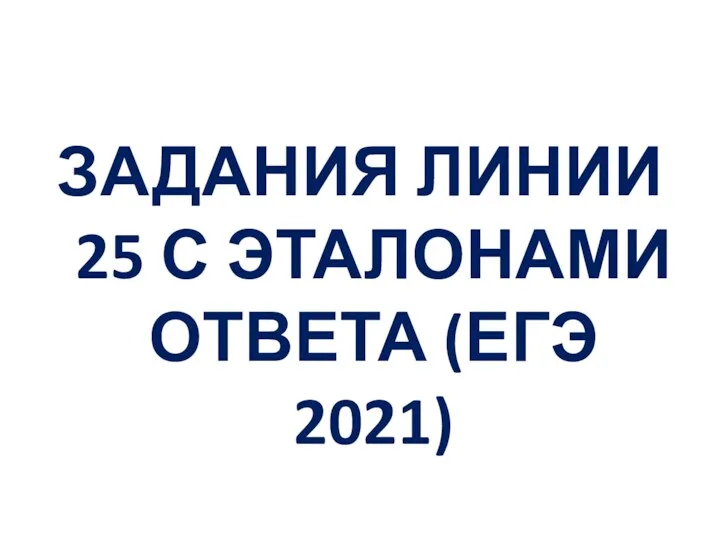 ЗАДАНИЯ ЛИНИИ 25 С ЭТАЛОНАМИ ОТВЕТА (ЕГЭ 2021)