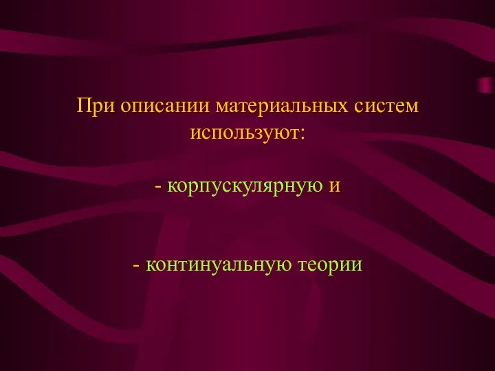 При описании материальных систем используют: - корпускулярную и - континуальную теории