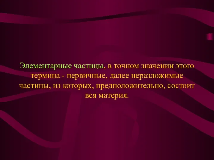 Элементарные частицы, в точном значении этого термина - первичные, далее