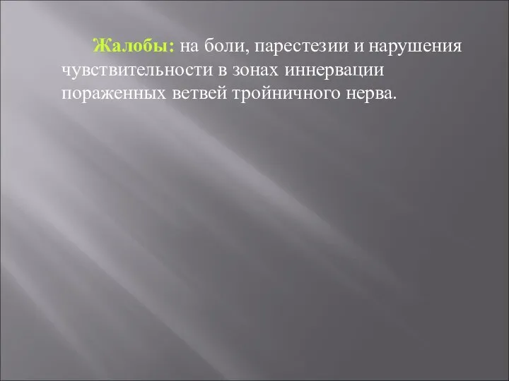 Жалобы: на боли, парестезии и нарушения чувствительности в зонах иннервации пораженных ветвей тройничного нерва.