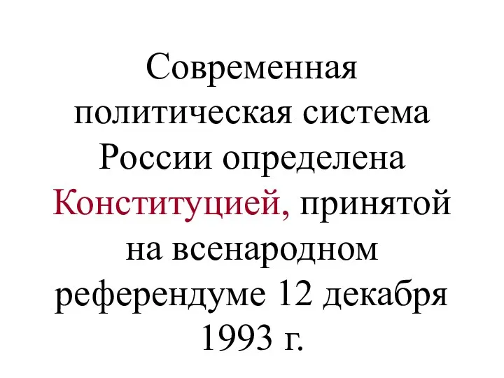 Современная политическая система России определена Конституцией, принятой на всенародном референдуме 12 декабря 1993 г.