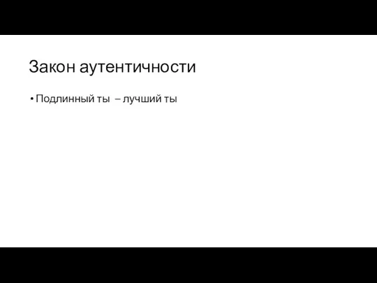 Закон аутентичности Подлинный ты – лучший ты