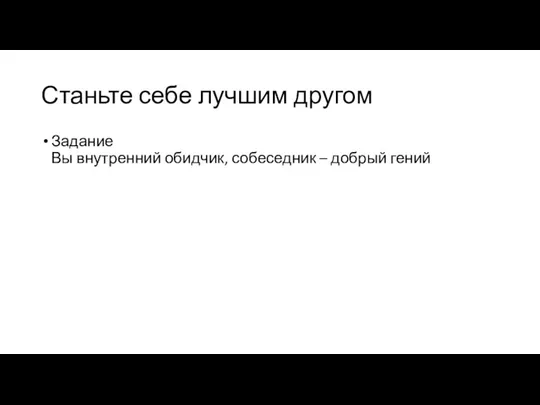 Станьте себе лучшим другом Задание Вы внутренний обидчик, собеседник – добрый гений