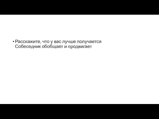 Расскажите, что у вас лучше получается Собеседник обобщает и продвигает