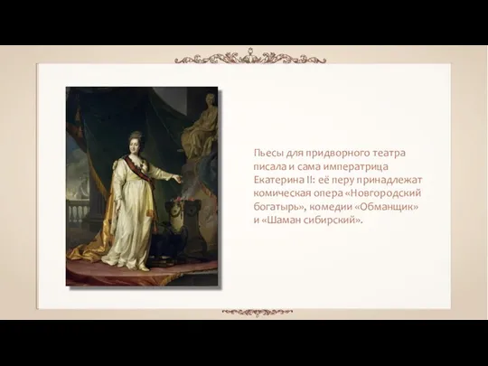 Пьесы для придворного театра писала и сама императрица Екатерина II: её перу принадлежат