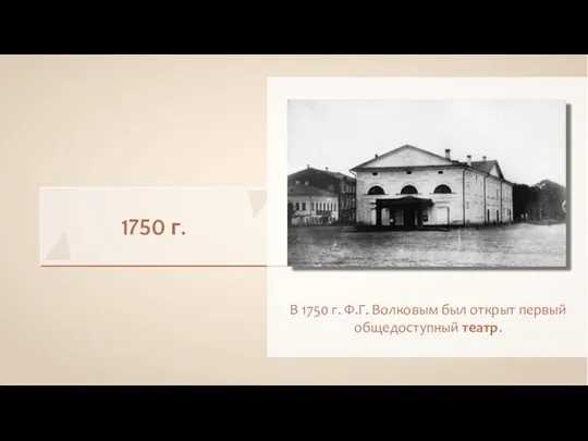 1750 г. В 1750 г. Ф.Г. Волковым был открыт первый общедоступный театр.