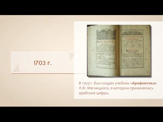 1703 г. В 1703 г. был создан учебник «Арифметика» Л.Ф. Магницкого, в котором применялись арабские цифры.