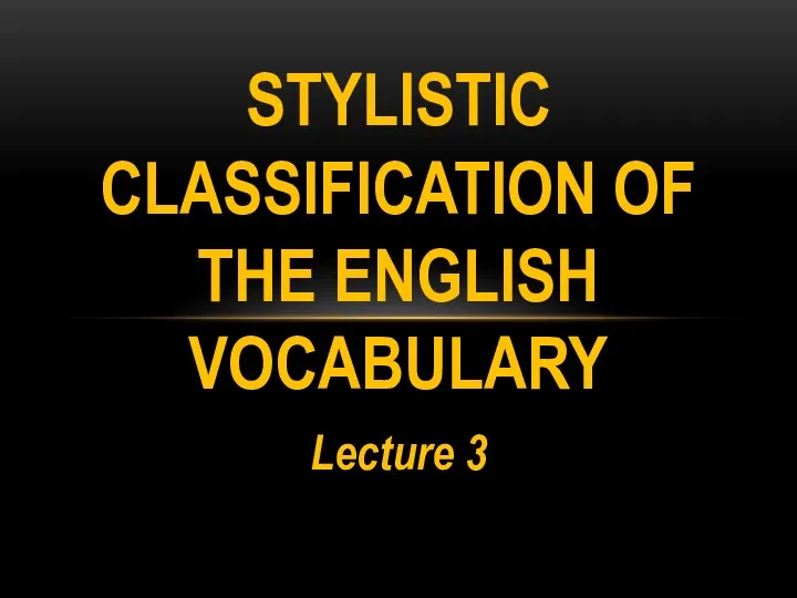 STYLISTIC CLASSIFICATION OF THE ENGLISH VOCABULARY Lecture 3