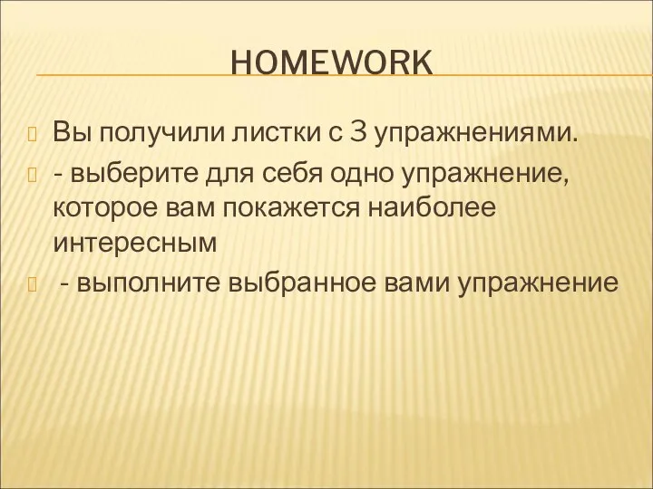 HOMEWORK Вы получили листки с 3 упражнениями. - выберите для себя одно упражнение,