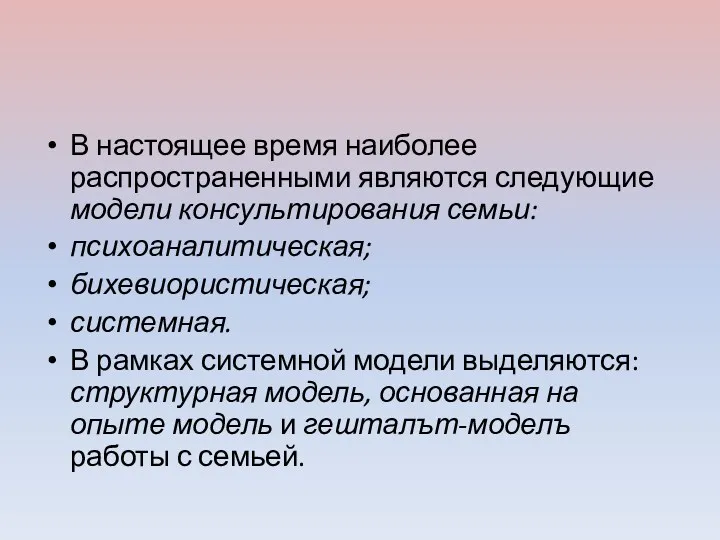 В настоящее время наиболее распространенными являются следующие модели консультирования семьи: