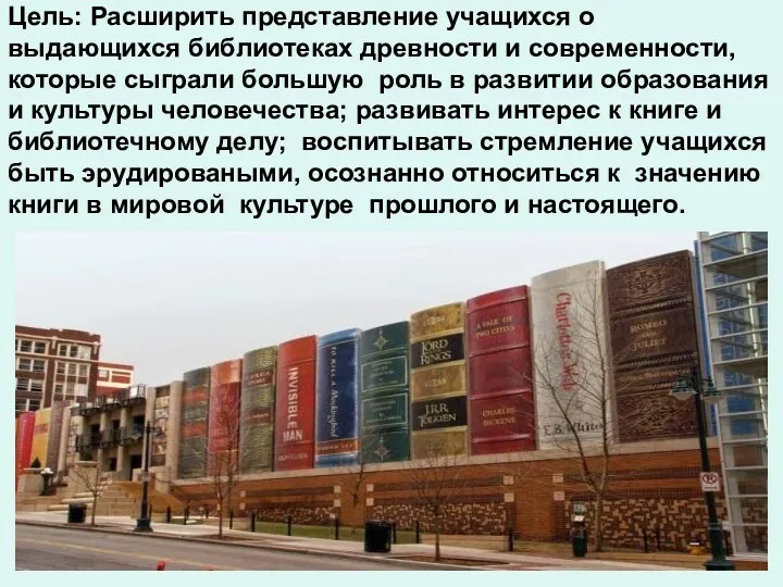 Цель: Расширить представление учащихся о выдающихся библиотеках древности и современности,