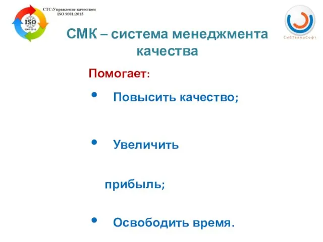 Помогает: Повысить качество; Увеличить прибыль; Освободить время. СМК – система менеджмента качества