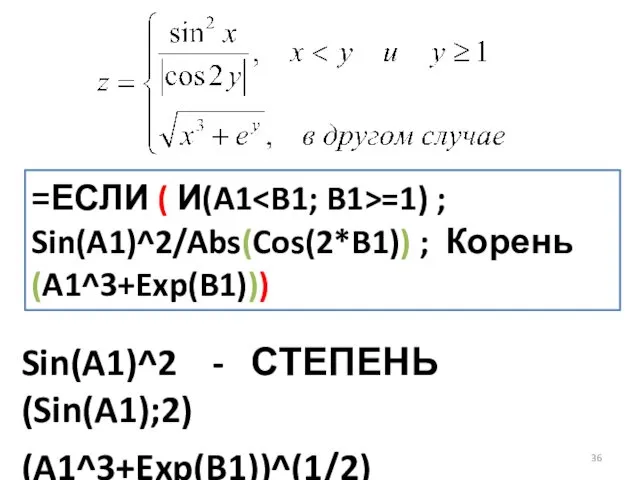 =ЕСЛИ ( И(A1 =1) ; Sin(A1)^2/Abs(Cos(2*B1)) ; Корень(A1^3+Exp(B1))) Sin(A1)^2 - СТЕПЕНЬ(Sin(A1);2) (A1^3+Exp(B1))^(1/2)
