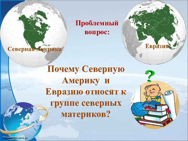 Почему Северную Америку и Евразию относят к группе северных материков? Северная Америка Евразия Проблемный вопрос: