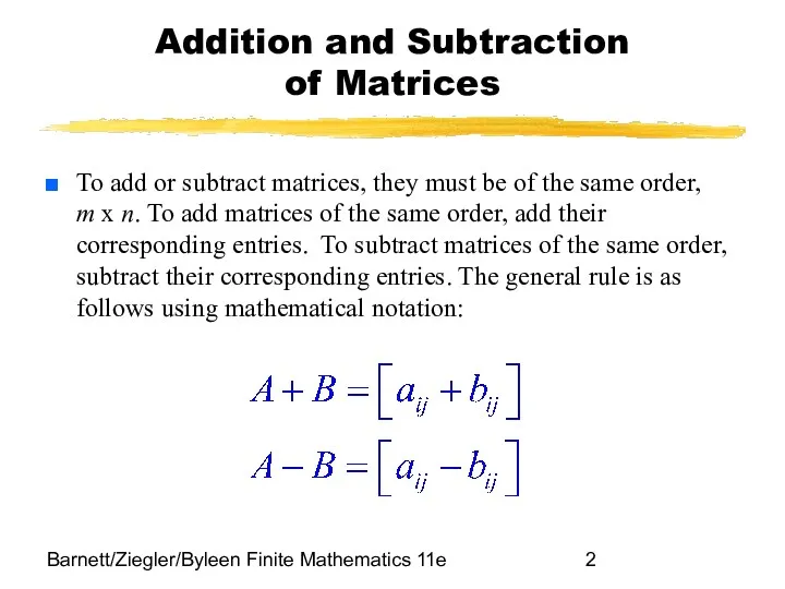 Barnett/Ziegler/Byleen Finite Mathematics 11e Addition and Subtraction of Matrices To add or subtract