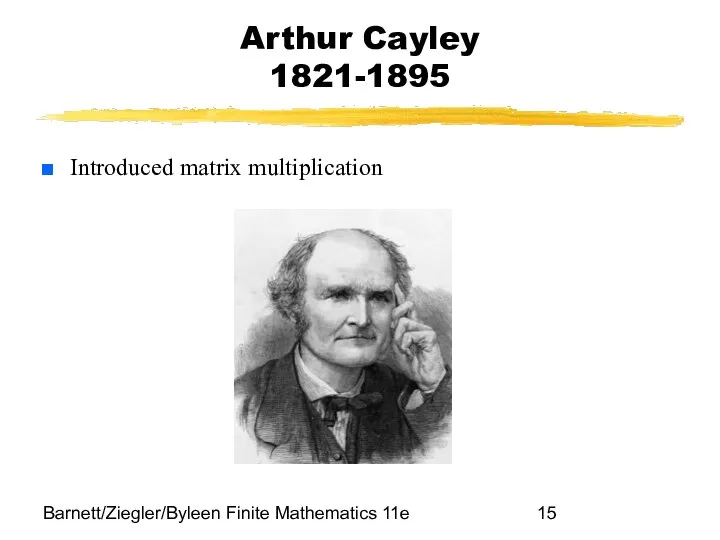 Barnett/Ziegler/Byleen Finite Mathematics 11e Arthur Cayley 1821-1895 Introduced matrix multiplication