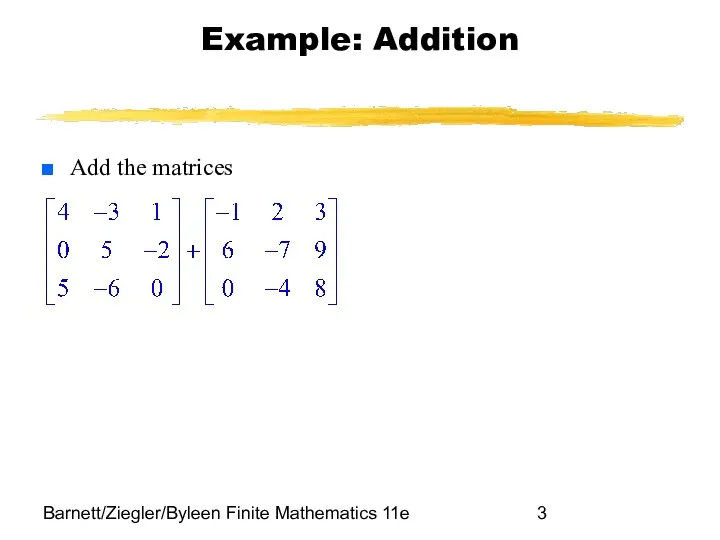 Barnett/Ziegler/Byleen Finite Mathematics 11e Example: Addition Add the matrices