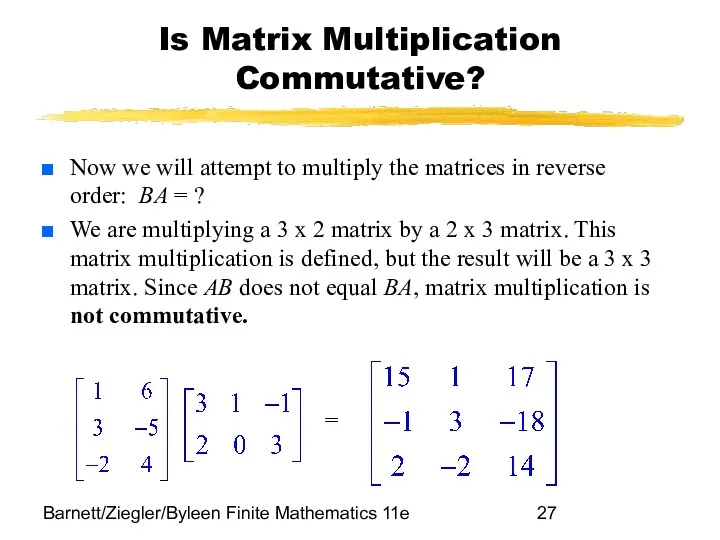 Barnett/Ziegler/Byleen Finite Mathematics 11e Is Matrix Multiplication Commutative? Now we will attempt to