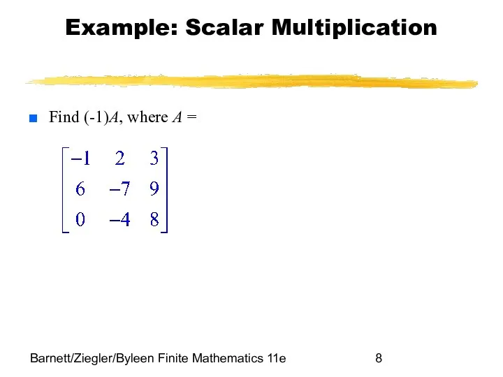 Barnett/Ziegler/Byleen Finite Mathematics 11e Example: Scalar Multiplication Find (-1)A, where A =