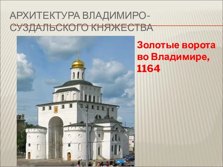 АРХИТЕКТУРА ВЛАДИМИРО-СУЗДАЛЬСКОГО КНЯЖЕСТВА Золотые ворота во Владимире, 1164