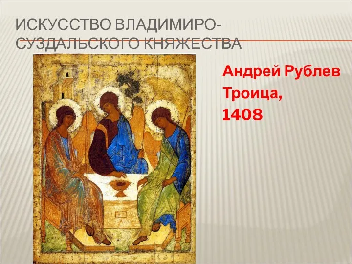 ИСКУССТВО ВЛАДИМИРО-СУЗДАЛЬСКОГО КНЯЖЕСТВА Андрей Рублев Троица, 1408