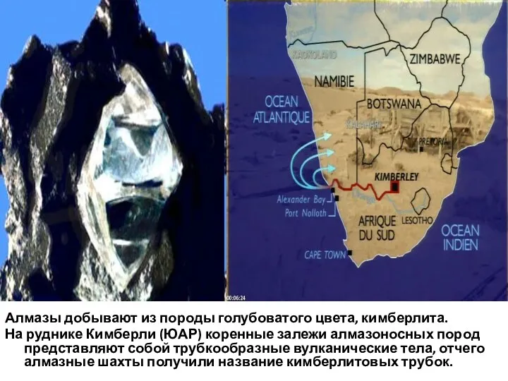 Алмазы добывают из породы голубоватого цвета, кимберлита. На руднике Кимберли (ЮАР) коренные залежи