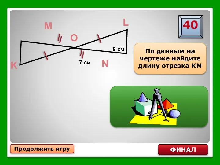 Продолжить игру ФИНАЛ По данным на чертеже найдите длину отрезка КМ КМ=9 см