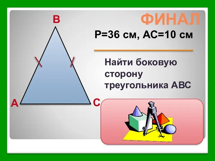 A B C P=36 см, АС=10 см Найти боковую сторону треугольника АВС ФИНАЛ АВ=13 см